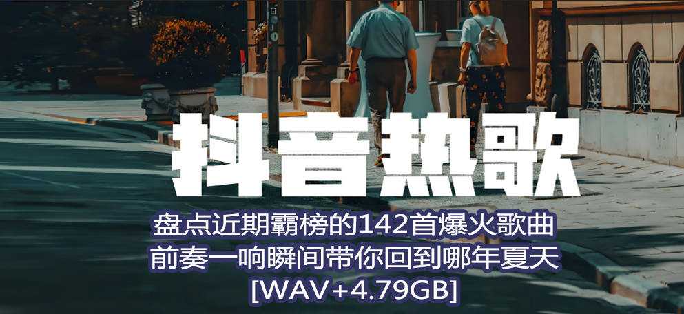 【抖音霸榜歌曲】盘点近期抖音霸榜的142首宝藏爆火歌曲,前奏一响瞬间带你回到哪年夏天[WAV+4.79GB]