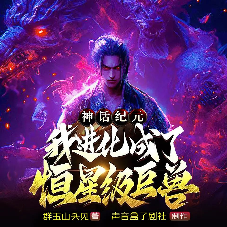 多人有声剧《神话纪元，我进化成了恒星级巨兽》主播：声音盒子 1680集完【M4A】 [5.7G]