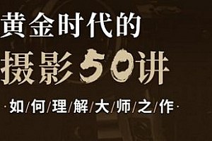 理解黄金时代的大师摄影50讲资源 【1.45 GB】